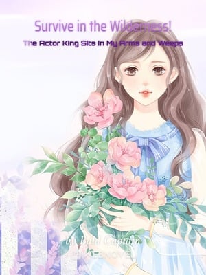 Survive in the Wilderness! The Actor King Sits in My Arms and Weeps - Free online novel on NovelFlow Survive in the Wilderness! The Actor King Sits in My Arms and Weeps cover - Read free novel on NovelFlow