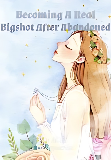 Becoming A Real Bigshot After Abandoned - Free online novel on NovelFlow Becoming A Real Bigshot After Abandoned cover - Read free novel on NovelFlow