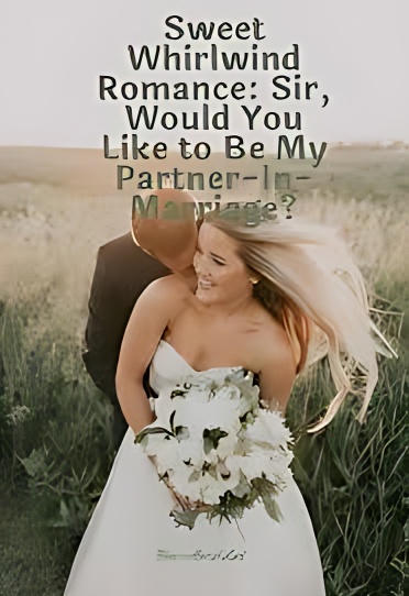 Sweet Whirlwind Romance:Sir,Would You Like to Be My Partner-In-Marriage? - Free online novel on NovelFlow Sweet Whirlwind Romance:Sir,Would You Like to Be My Partner-In-Marriage? cover - Read free novel on NovelFlow