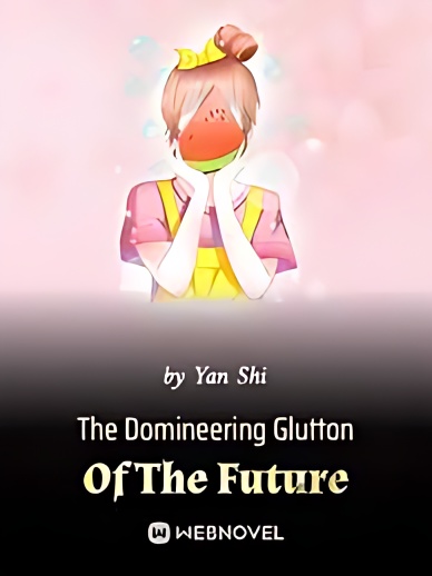 The Domineering Glutton Of The Future - Free online novel on NovelFlow The Domineering Glutton Of The Future cover - Read free novel on NovelFlow