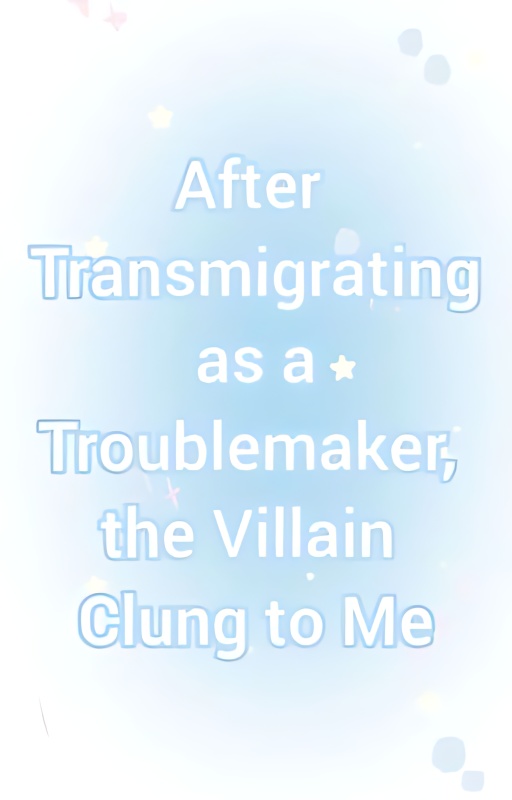 After Transmigrating as a Troublemaker, the Villain Clung to Me cover